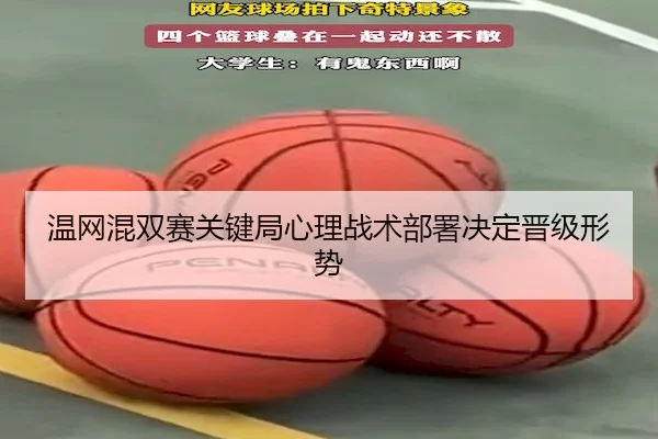温网混双赛关键局心理战术部署决定晋级形势